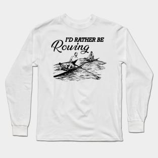 Rower - I'd rather be rowing Long Sleeve T-Shirt